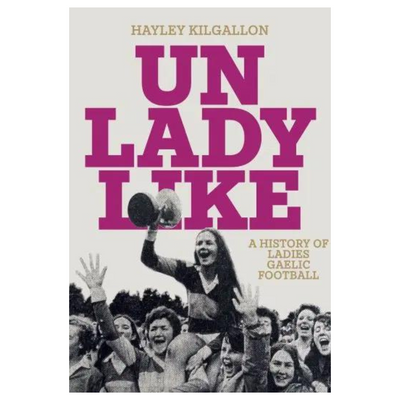 Unladylike A History of Ladies Gaelic Football mulveys.ienationwide shipping